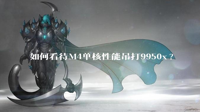 如何看待M4单核性能吊打9950x?