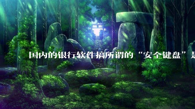 国内的银行软件搞所谓的“安全键盘”是不是有什么大病？