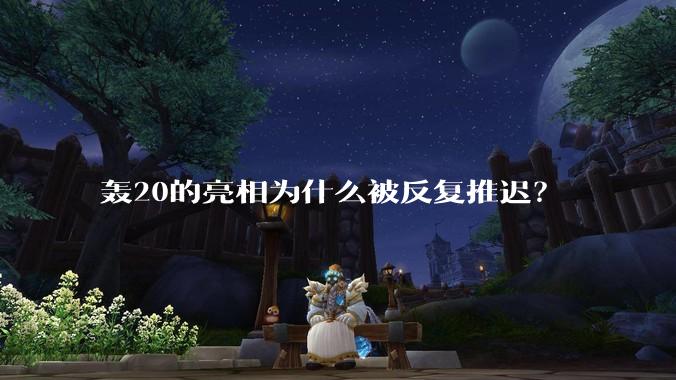 轰20的亮相为什么被反复推迟？