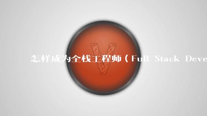 怎样成为全栈工程师（Full Stack Developer）？