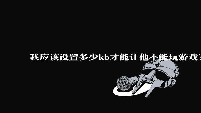 我应该设置多少kb才能让他不能玩游戏？