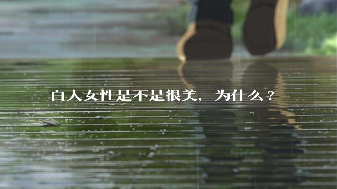 白人女性是不是很美，为什么?