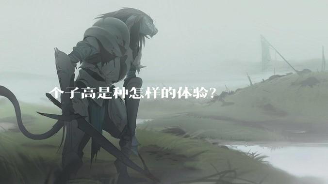 个子高是种怎样的体验？