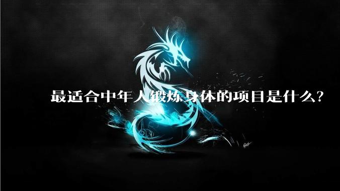 最适合中年人锻炼身体的项目是什么？