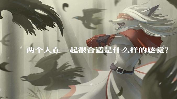 两个人在一起很合适是什么样的感觉？