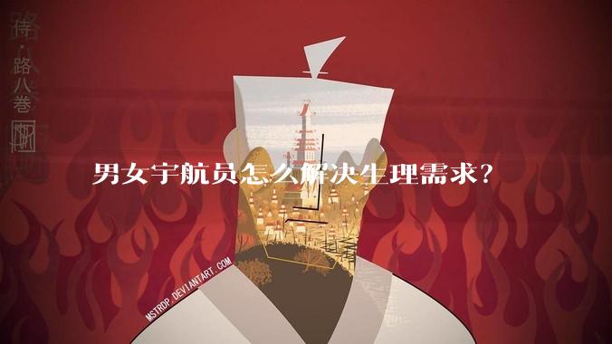 男女宇航员怎么解决生理需求？