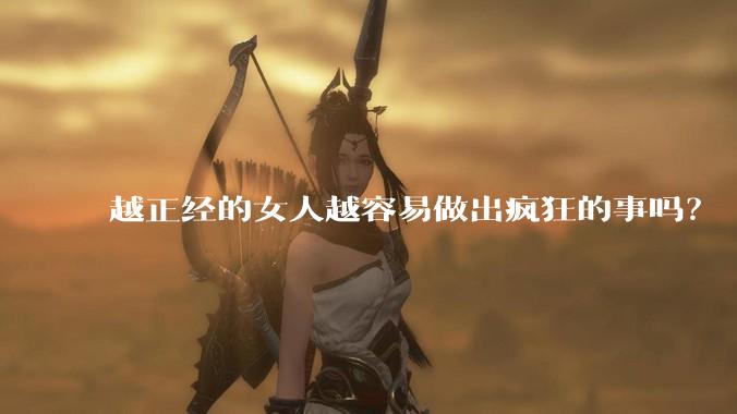 越正经的女人越容易做出疯狂的事吗？