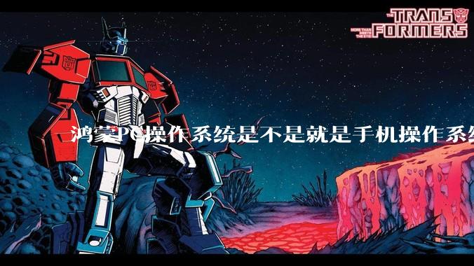 鸿蒙PC操作系统是不是就是手机操作系统？