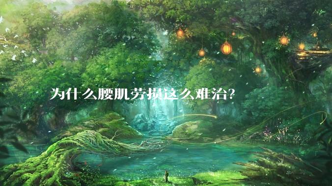 为什么腰肌劳损这么难治？