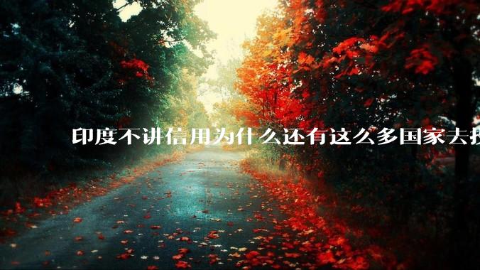 印度不讲信用为什么还有这么多国家去投资?