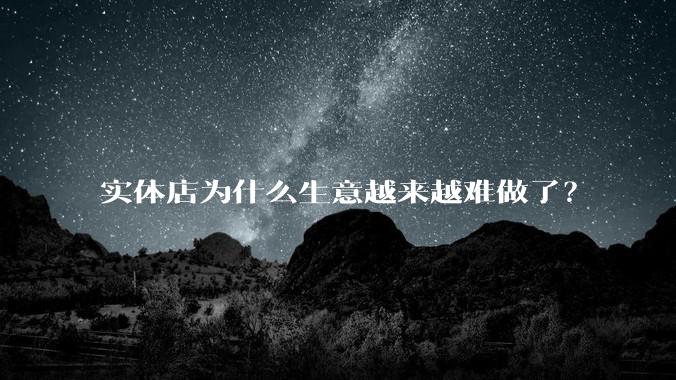 实体店为什么生意越来越难做了？