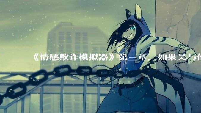 《情感欺诈模拟器》第三章，如果吴与伦还是一个“穷酸的屌丝”，陈欣如（陈欣欣）会放弃变凤凰么？