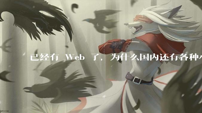 已经有 Web 了，为什么国内还有各种小程序，快应用这种畸形的产物？