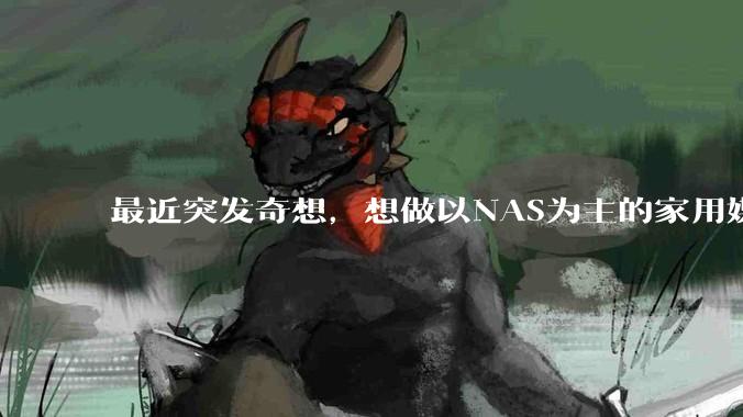 最近突发奇想，想做以NAS为主的家用媒体中心。下面是我做的一个草图，各位大神看看可行吗？