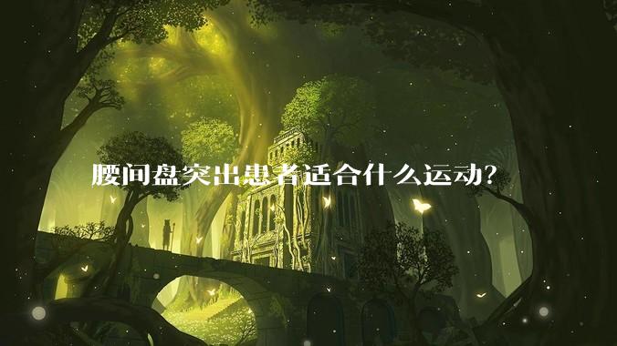腰间盘突出患者适合什么运动？