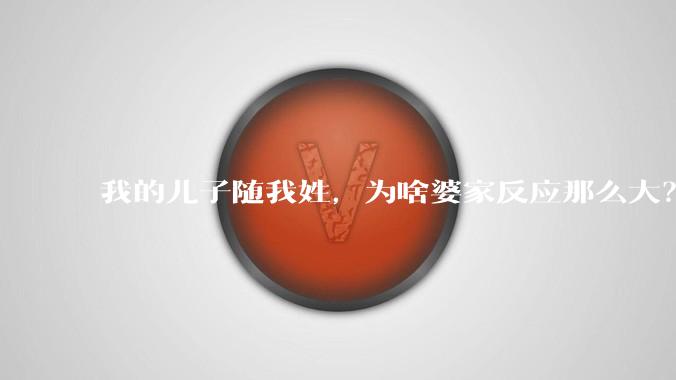 我的儿子随我姓，为啥婆家反应那么大？