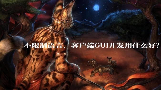 不限制语言，客户端GUI开发用什么好？