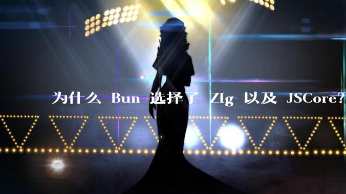 为什么 Bun 选择了 Zig 以及 JSCore？