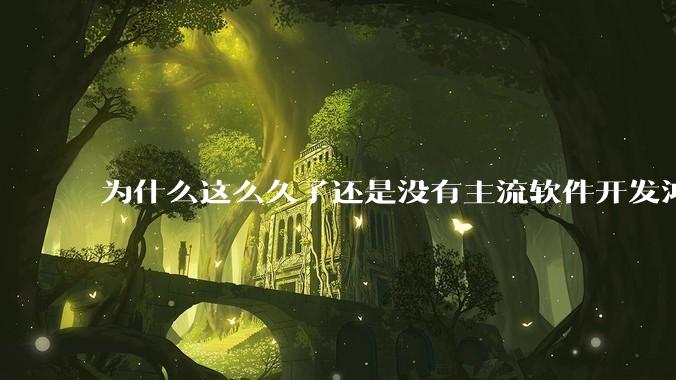 为什么这么久了还是没有主流软件开发鸿蒙版？