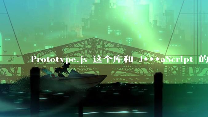 Prototype.js 这个库和 J***aScript 的原型链 prototype 有什么关系吗？