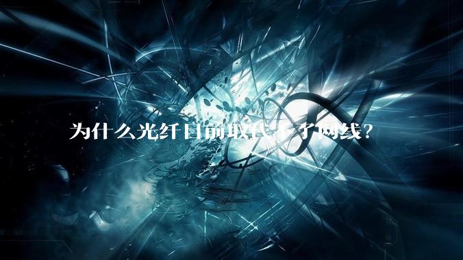 为什么光纤目前取代不了网线？