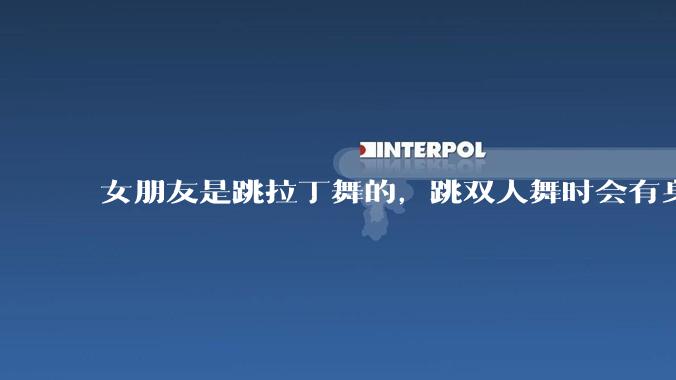 女朋友是跳拉丁舞的，跳双人舞时会有身体接触，作为男友我感觉有点吃醋怎么办？