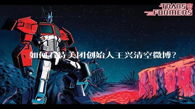 如何看待美团创始人王兴清空微博？