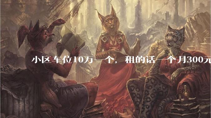 小区车位10万一个，租的话一个月300元，还有必要买车位吗？