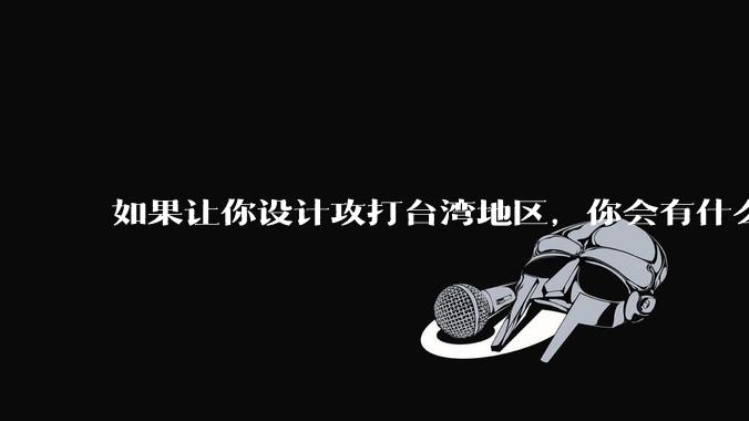 如果让你设计攻打台湾地区，你会有什么好的想法和打法？