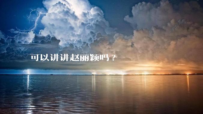 可以讲讲赵丽颖吗?