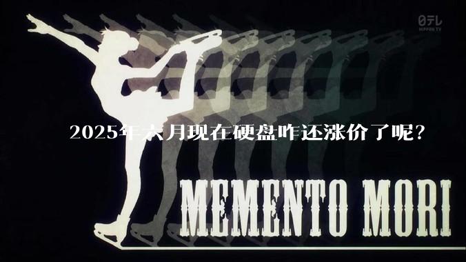 2025年六月现在硬盘咋还涨价了呢？