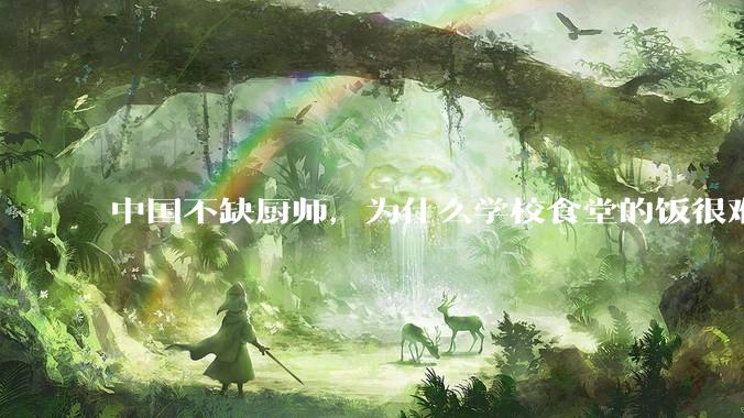 中国不缺厨师，为什么学校食堂的饭很难吃？