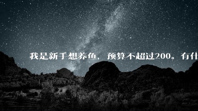我是新手想养鱼，预算不超过200。有什么好的建议或者禁忌吗。？