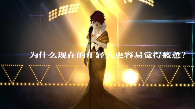 为什么现在的年轻人更容易觉得疲惫？