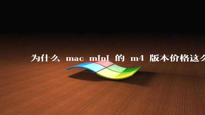 为什么 mac mini 的 m4 版本价格这么低呢？