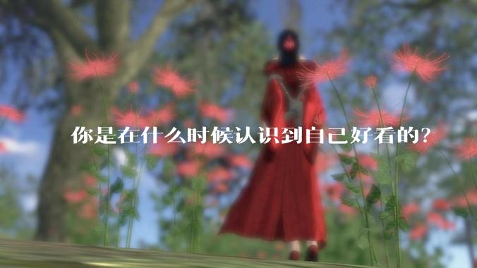 你是在什么时候认识到自己好看的？