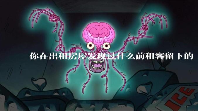 你在出租房屋发现过什么前租客留下的“宝藏”？
