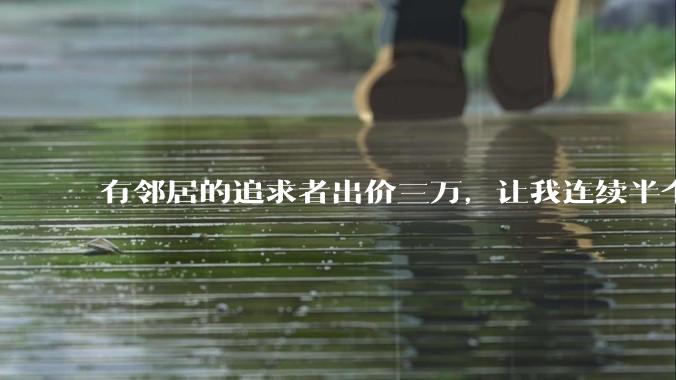 有邻居的追求者出价三万，让我连续半个月每天找个女朋友晚上弄点动静，我该答应吗？