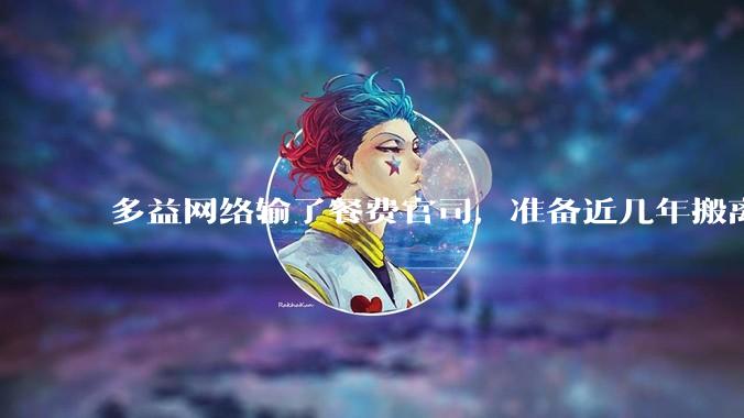 多益网络输了餐费官司，准备近几年搬离广州，你怎么看？