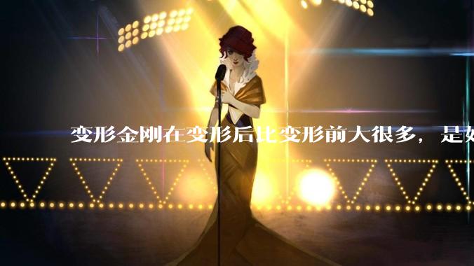 变形金刚在变形后比变形前大很多，是如何实现的？