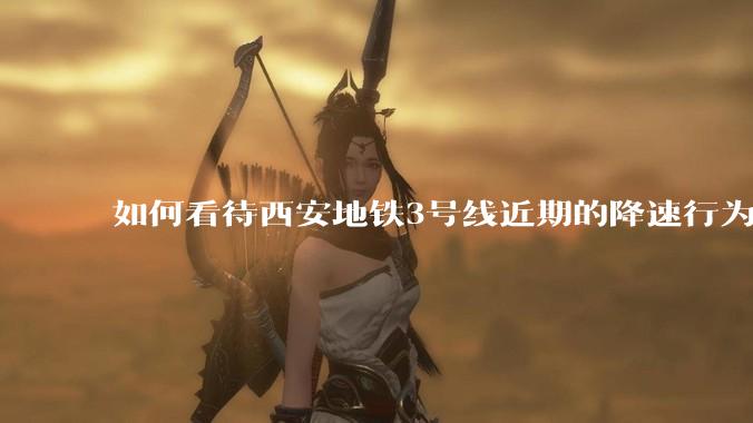 如何看待西安地铁3号线近期的降速行为？