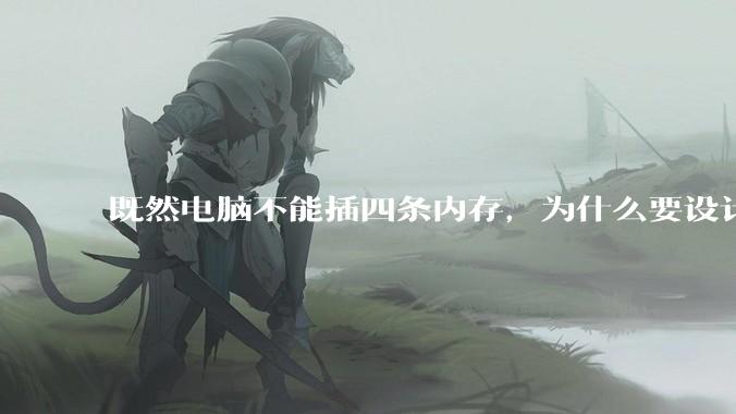 既然电脑不能插四条内存，为什么要设计四个插槽？
