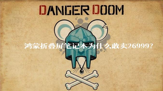 鸿蒙折叠屏笔记本为什么敢卖26999？