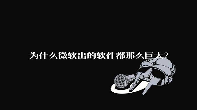 为什么微软出的软件都那么巨大？