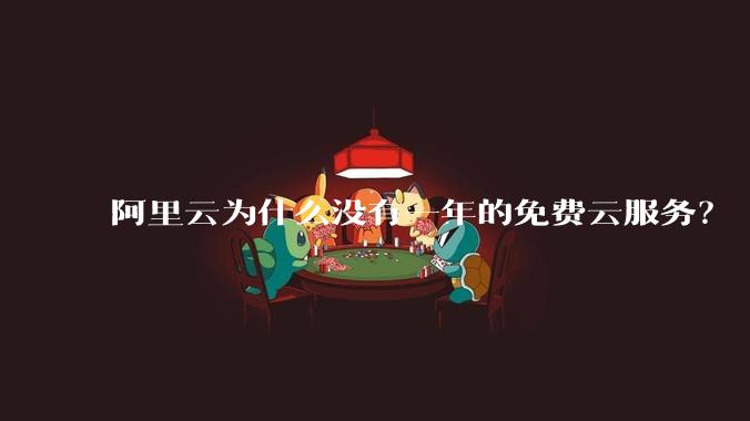 阿里云为什么没有一年的免费云服务？