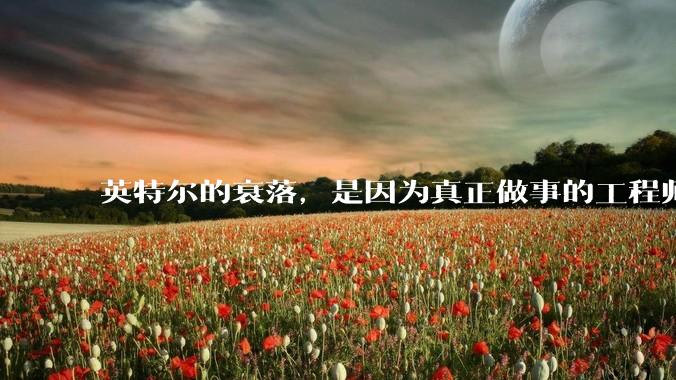 英特尔的衰落，是因为真正做事的工程师被挖了？还是公司战略出问题？