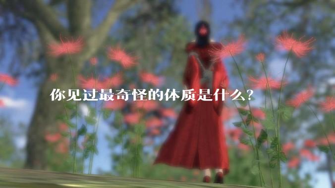 你见过最奇怪的体质是什么？