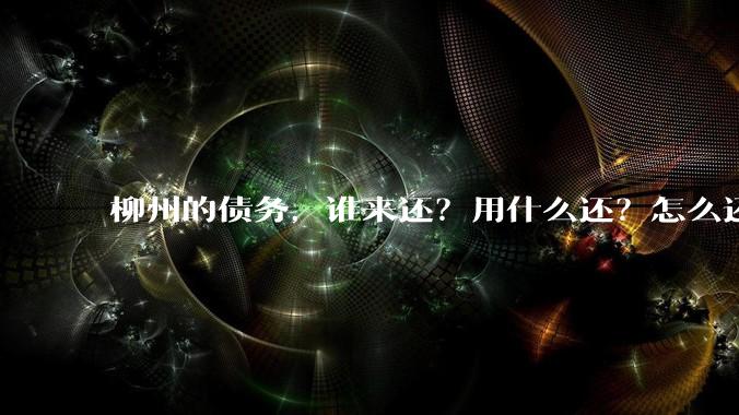 柳州的债务，谁来还？用什么还？怎么还？
