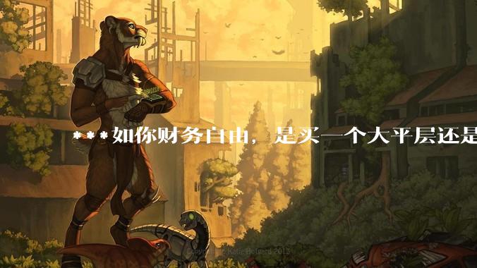 ***如你财务自由，是买一个大平层还是买一个大别墅？