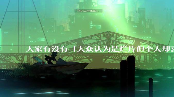 大家有没有「大众认为是烂片但个人却喜欢看」的影片？
